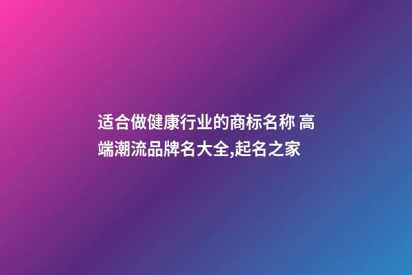 适合做健康行业的商标名称 高端潮流品牌名大全,起名之家-第1张-商标起名-玄机派